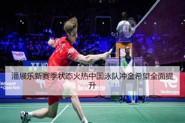 潘展乐新赛季状态火热中国泳队冲金希望全面提升