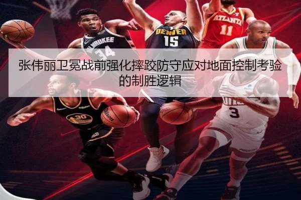 张伟丽卫冕战前强化摔跤防守应对地面控制考验的制胜逻辑