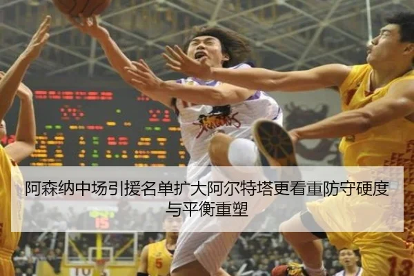 阿森纳中场引援名单扩大阿尔特塔更看重防守硬度与平衡重塑