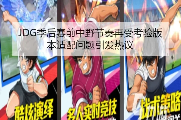 JDG季后赛前中野节奏再受考验版本适配问题引发热议
